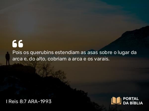 I Reis 8:7 ARA-1993 - Pois os querubins estendiam as asas sobre o lugar da arca e, do alto, cobriam a arca e os varais.