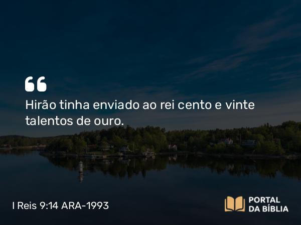 I Reis 9:14 ARA-1993 - Hirão tinha enviado ao rei cento e vinte talentos de ouro.