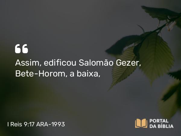 I Reis 9:17 ARA-1993 - Assim, edificou Salomão Gezer, Bete-Horom, a baixa,