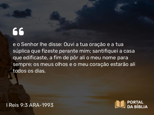 I Reis 9:3-5 ARA-1993 - e o Senhor lhe disse: Ouvi a tua oração e a tua súplica que fizeste perante mim; santifiquei a casa que edificaste, a fim de pôr ali o meu nome para sempre; os meus olhos e o meu coração estarão ali todos os dias.