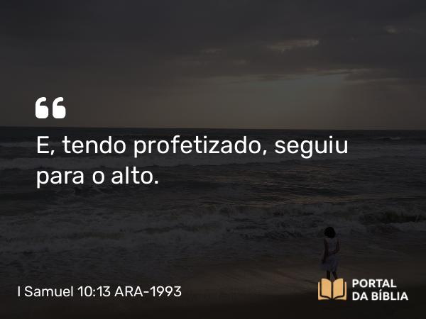 I Samuel 10:13 ARA-1993 - E, tendo profetizado, seguiu para o alto.