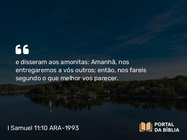 I Samuel 11:10 ARA-1993 - e disseram aos amonitas: Amanhã, nos entregaremos a vós outros; então, nos fareis segundo o que melhor vos parecer.