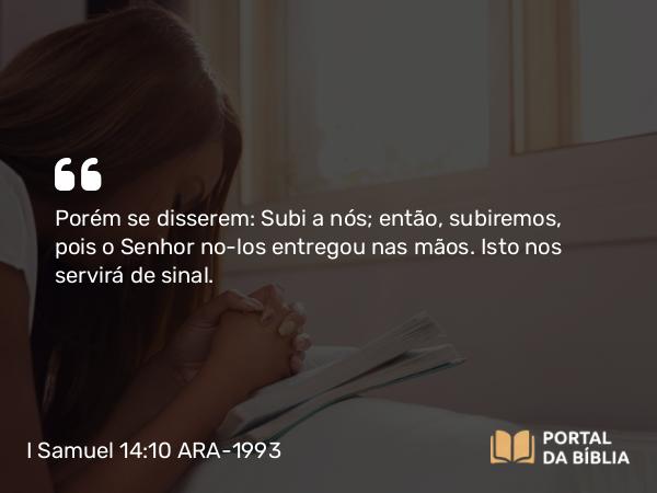 I Samuel 14:10 ARA-1993 - Porém se disserem: Subi a nós; então, subiremos, pois o Senhor no-los entregou nas mãos. Isto nos servirá de sinal.