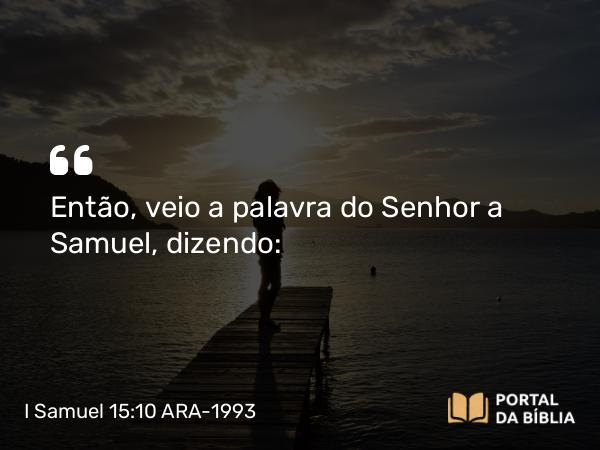 I Samuel 15:10 ARA-1993 - Então, veio a palavra do Senhor a Samuel, dizendo: