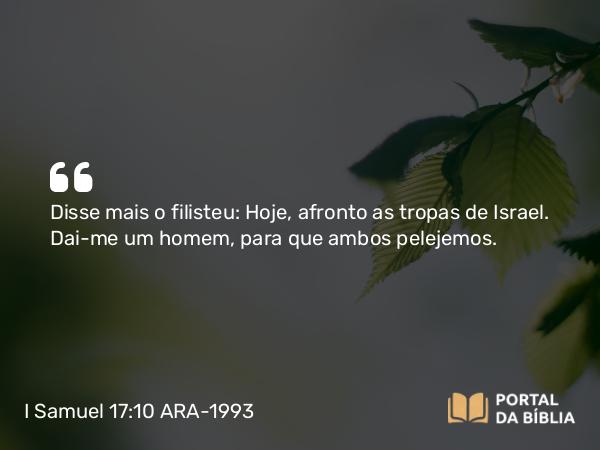 I Samuel 17:10 ARA-1993 - Disse mais o filisteu: Hoje, afronto as tropas de Israel. Dai-me um homem, para que ambos pelejemos.