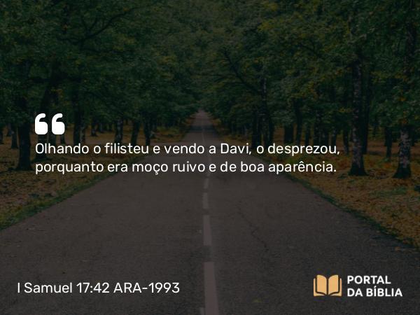 I Samuel 17:42 ARA-1993 - Olhando o filisteu e vendo a Davi, o desprezou, porquanto era moço ruivo e de boa aparência.