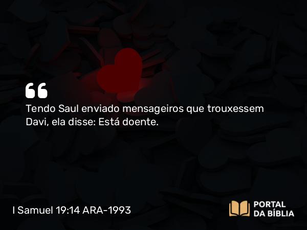 I Samuel 19:14 ARA-1993 - Tendo Saul enviado mensageiros que trouxessem Davi, ela disse: Está doente.