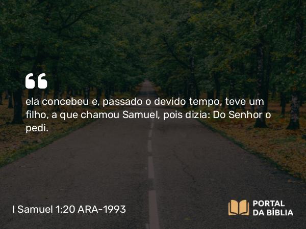 I Samuel 1:20 ARA-1993 - ela concebeu e, passado o devido tempo, teve um filho, a que chamou Samuel, pois dizia: Do Senhor o pedi.