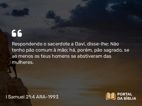 I Samuel 21:4-5 ARA-1993 - Respondendo o sacerdote a Davi, disse-lhe: Não tenho pão comum à mão; há, porém, pão sagrado, se ao menos os teus homens se abstiveram das mulheres.