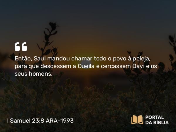 I Samuel 23:8 ARA-1993 - Então, Saul mandou chamar todo o povo à peleja, para que descessem a Queila e cercassem Davi e os seus homens.