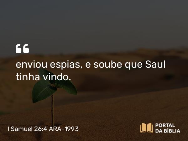 I Samuel 26:4 ARA-1993 - enviou espias, e soube que Saul tinha vindo.