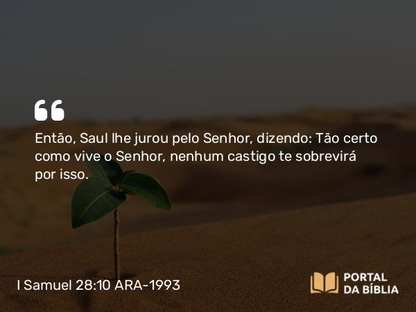 I Samuel 28:10 ARA-1993 - Então, Saul lhe jurou pelo Senhor, dizendo: Tão certo como vive o Senhor, nenhum castigo te sobrevirá por isso.