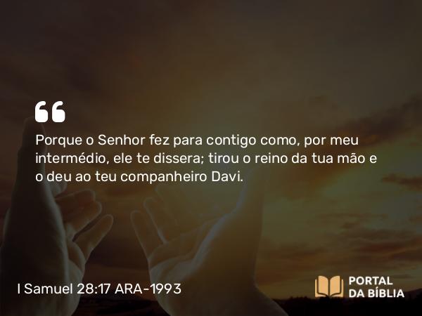 I Samuel 28:17-18 ARA-1993 - Porque o Senhor fez para contigo como, por meu intermédio, ele te dissera; tirou o reino da tua mão e o deu ao teu companheiro Davi.