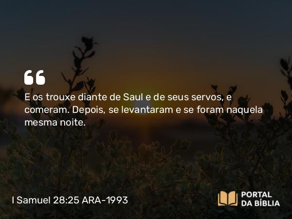 I Samuel 28:25 ARA-1993 - E os trouxe diante de Saul e de seus servos, e comeram. Depois, se levantaram e se foram naquela mesma noite.