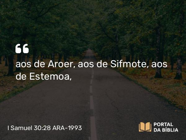 I Samuel 30:28 ARA-1993 - aos de Aroer, aos de Sifmote, aos de Estemoa,