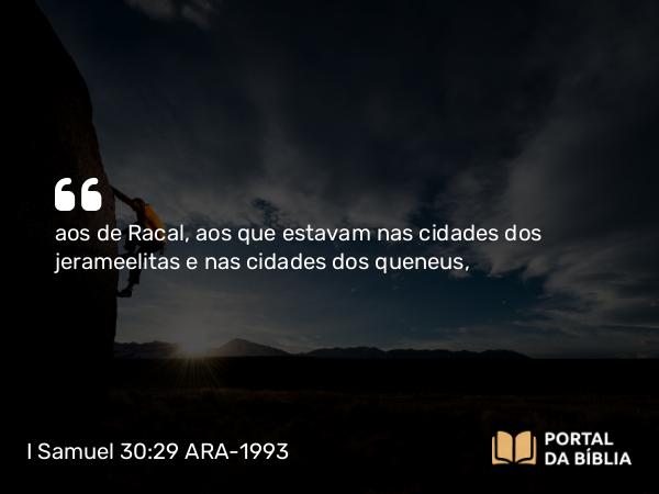 I Samuel 30:29 ARA-1993 - aos de Racal, aos que estavam nas cidades dos jerameelitas e nas cidades dos queneus,