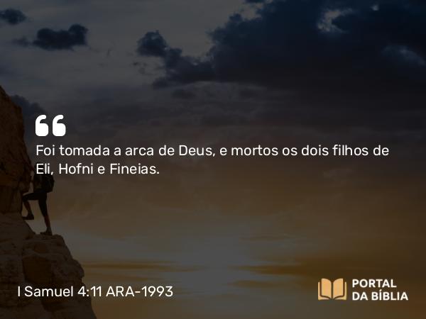 I Samuel 4:11 ARA-1993 - Foi tomada a arca de Deus, e mortos os dois filhos de Eli, Hofni e Fineias.