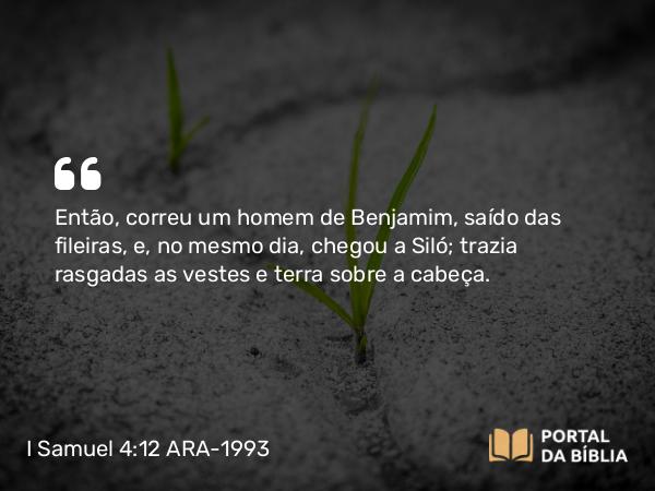 I Samuel 4:12 ARA-1993 - Então, correu um homem de Benjamim, saído das fileiras, e, no mesmo dia, chegou a Siló; trazia rasgadas as vestes e terra sobre a cabeça.