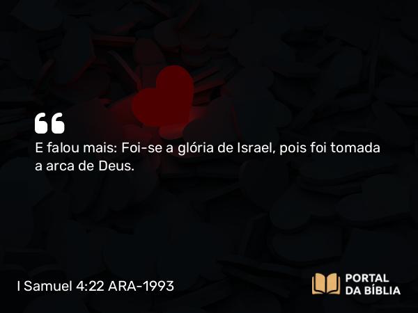 I Samuel 4:22 ARA-1993 - E falou mais: Foi-se a glória de Israel, pois foi tomada a arca de Deus.