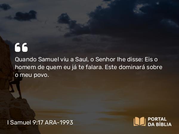 I Samuel 9:17 ARA-1993 - Quando Samuel viu a Saul, o Senhor lhe disse: Eis o homem de quem eu já te falara. Este dominará sobre o meu povo.