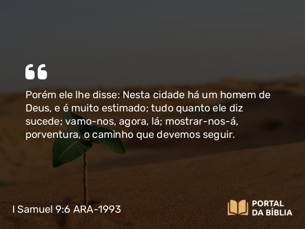 I Samuel 9:6 ARA-1993 - Porém ele lhe disse: Nesta cidade há um homem de Deus, e é muito estimado; tudo quanto ele diz sucede; vamo-nos, agora, lá; mostrar-nos-á, porventura, o caminho que devemos seguir.