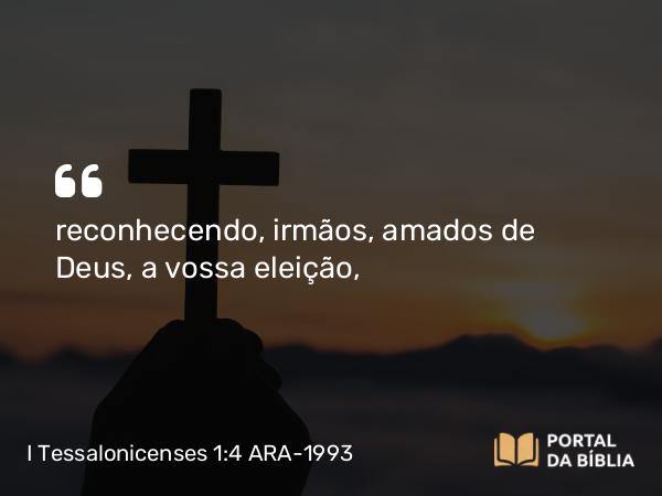 I Tessalonicenses 1:4 ARA-1993 - reconhecendo, irmãos, amados de Deus, a vossa eleição,