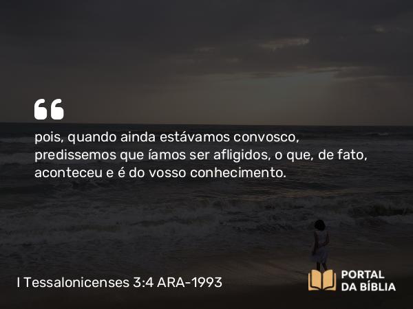 I Tessalonicenses 3:4 ARA-1993 - pois, quando ainda estávamos convosco, predissemos que íamos ser afligidos, o que, de fato, aconteceu e é do vosso conhecimento.