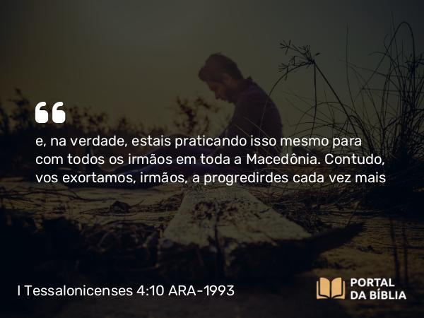 I Tessalonicenses 4:10 ARA-1993 - e, na verdade, estais praticando isso mesmo para com todos os irmãos em toda a Macedônia. Contudo, vos exortamos, irmãos, a progredirdes cada vez mais