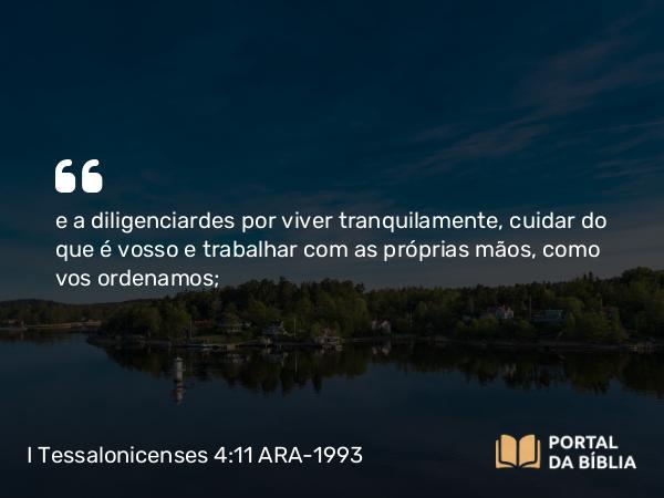 I Tessalonicenses 4:11 ARA-1993 - e a diligenciardes por viver tranquilamente, cuidar do que é vosso e trabalhar com as próprias mãos, como vos ordenamos;