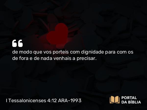 I Tessalonicenses 4:12 ARA-1993 - de modo que vos porteis com dignidade para com os de fora e de nada venhais a precisar.