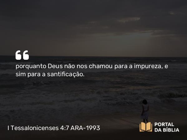 I Tessalonicenses 4:7 ARA-1993 - porquanto Deus não nos chamou para a impureza, e sim para a santificação.