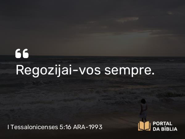 I Tessalonicenses 5:16 ARA-1993 - Regozijai-vos sempre.