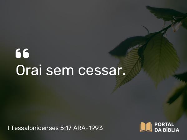 I Tessalonicenses 5:17-18 ARA-1993 - Orai sem cessar.