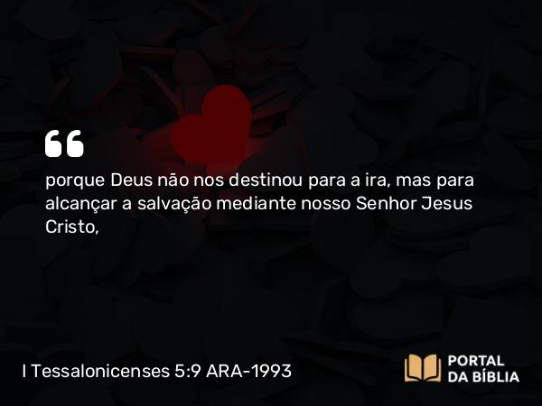 I Tessalonicenses 5:9 ARA-1993 - porque Deus não nos destinou para a ira, mas para alcançar a salvação mediante nosso Senhor Jesus Cristo,