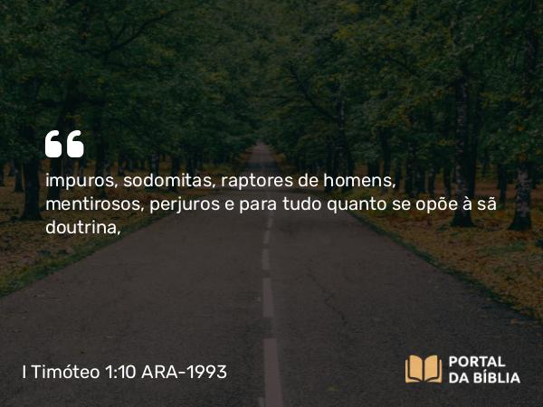 I Timóteo 1:10 ARA-1993 - impuros, sodomitas, raptores de homens, mentirosos, perjuros e para tudo quanto se opõe à sã doutrina,