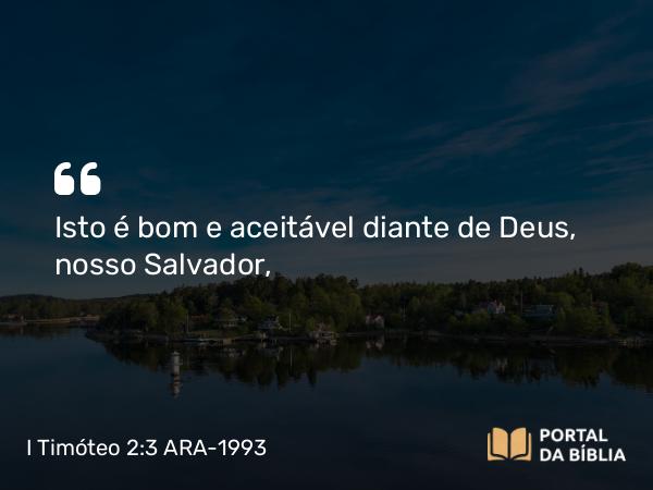 I Timóteo 2:3 ARA-1993 - Isto é bom e aceitável diante de Deus, nosso Salvador,