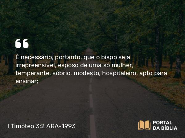 I Timóteo 3:2-4 ARA-1993 - É necessário, portanto, que o bispo seja irrepreensível, esposo de uma só mulher, temperante, sóbrio, modesto, hospitaleiro, apto para ensinar;