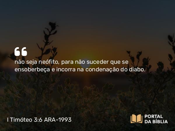 I Timóteo 3:6 ARA-1993 - não seja neófito, para não suceder que se ensoberbeça e incorra na condenação do diabo.