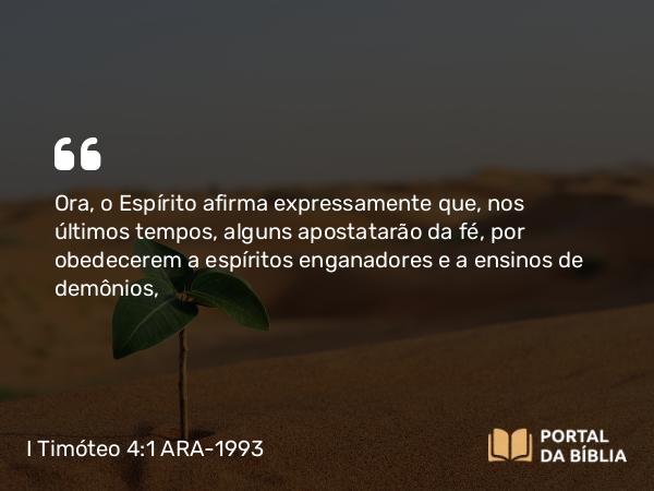 I Timóteo 4:1 ARA-1993 - Ora, o Espírito afirma expressamente que, nos últimos tempos, alguns apostatarão da fé, por obedecerem a espíritos enganadores e a ensinos de demônios,