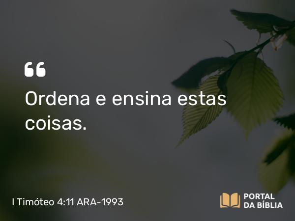 I Timóteo 4:11 ARA-1993 - Ordena e ensina estas coisas.