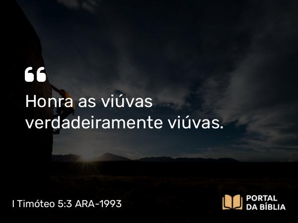 I Timóteo 5:3-6 ARA-1993 - Honra as viúvas verdadeiramente viúvas.