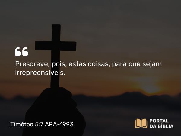 I Timóteo 5:7 ARA-1993 - Prescreve, pois, estas coisas, para que sejam irrepreensíveis.