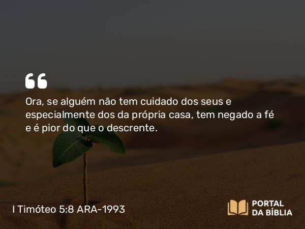 I Timóteo 5:8 ARA-1993 - Ora, se alguém não tem cuidado dos seus e especialmente dos da própria casa, tem negado a fé e é pior do que o descrente.