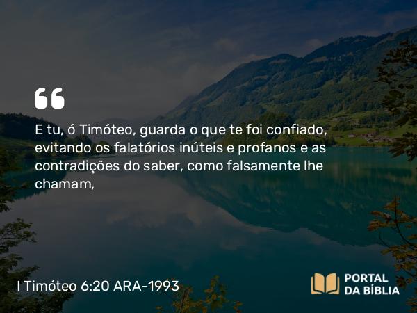 I Timóteo 6:20-21 ARA-1993 - E tu, ó Timóteo, guarda o que te foi confiado, evitando os falatórios inúteis e profanos e as contradições do saber, como falsamente lhe chamam,