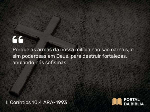 II Coríntios 10:4-5 ARA-1993 - Porque as armas da nossa milícia não são carnais, e sim poderosas em Deus, para destruir fortalezas, anulando nós sofismas