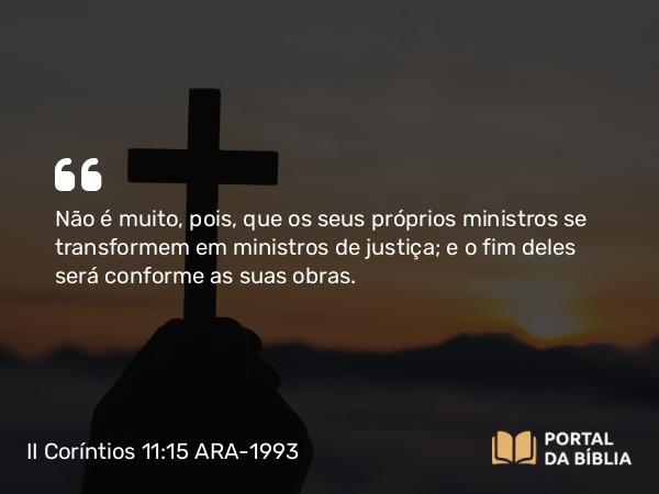 II Coríntios 11:15 ARA-1993 - Não é muito, pois, que os seus próprios ministros se transformem em ministros de justiça; e o fim deles será conforme as suas obras.