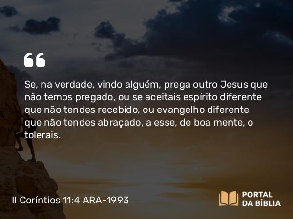 II Coríntios 11:4 ARA-1993 - Se, na verdade, vindo alguém, prega outro Jesus que não temos pregado, ou se aceitais espírito diferente que não tendes recebido, ou evangelho diferente que não tendes abraçado, a esse, de boa mente, o tolerais.