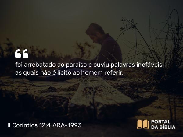 II Coríntios 12:4 ARA-1993 - foi arrebatado ao paraíso e ouviu palavras inefáveis, as quais não é lícito ao homem referir.