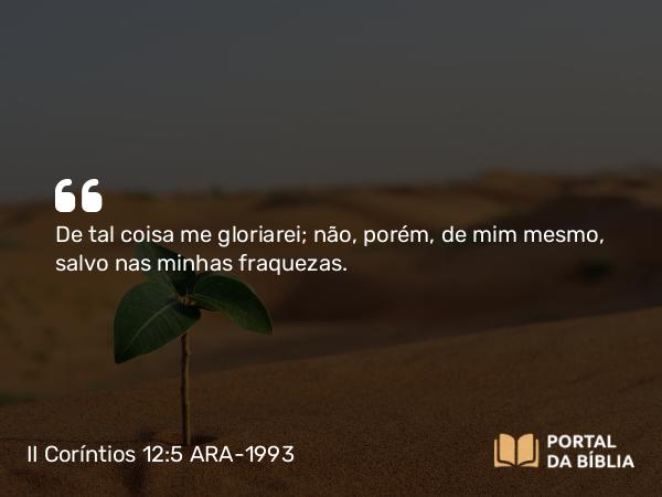 II Coríntios 12:5 ARA-1993 - De tal coisa me gloriarei; não, porém, de mim mesmo, salvo nas minhas fraquezas.