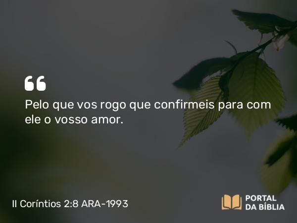 II Coríntios 2:8 ARA-1993 - Pelo que vos rogo que confirmeis para com ele o vosso amor.